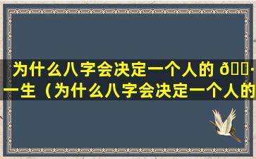 为什么八字会决定一个人的 🕷 一生（为什么八字会决定一个人的一 🌼 生的命运）